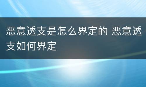 恶意透支是怎么界定的 恶意透支如何界定