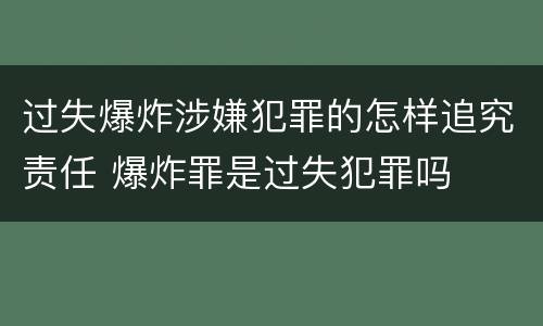 过失爆炸涉嫌犯罪的怎样追究责任 爆炸罪是过失犯罪吗