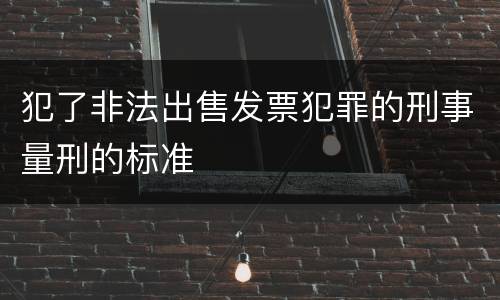 犯了非法出售发票犯罪的刑事量刑的标准