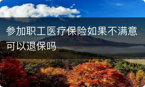 参加职工医疗保险如果不满意可以退保吗