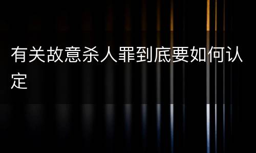 有关故意杀人罪到底要如何认定