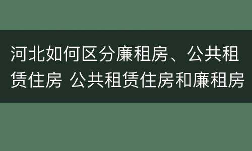 河北如何区分廉租房、公共租赁住房 公共租赁住房和廉租房的区别
