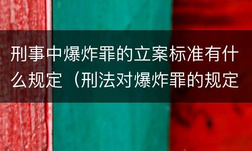 刑事中爆炸罪的立案标准有什么规定（刑法对爆炸罪的规定）
