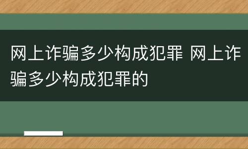 网上诈骗多少构成犯罪 网上诈骗多少构成犯罪的
