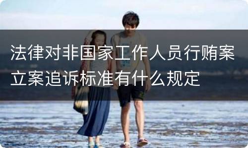 法律对非国家工作人员行贿案立案追诉标准有什么规定