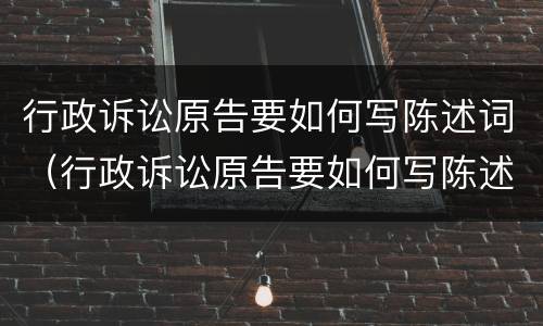 行政诉讼原告要如何写陈述词（行政诉讼原告要如何写陈述词呢）