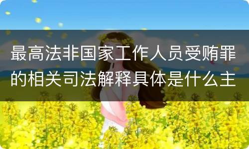 最高法非国家工作人员受贿罪的相关司法解释具体是什么主要内容