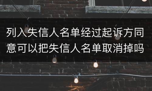 列入失信人名单经过起诉方同意可以把失信人名单取消掉吗