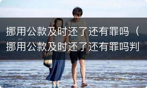 挪用公款及时还了还有罪吗（挪用公款及时还了还有罪吗判几年）