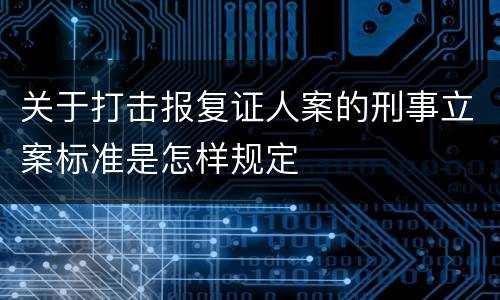 关于打击报复证人案的刑事立案标准是怎样规定
