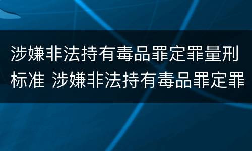 涉嫌非法持有毒品罪定罪量刑标准 涉嫌非法持有毒品罪定罪量刑标准