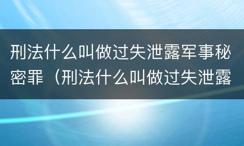 刑法什么叫做过失泄露军事秘密罪（刑法什么叫做过失泄露军事秘密罪行为）