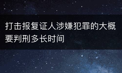 打击报复证人涉嫌犯罪的大概要判刑多长时间