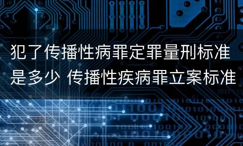 犯了传播性病罪定罪量刑标准是多少 传播性疾病罪立案标准