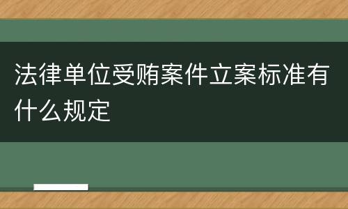 法律单位受贿案件立案标准有什么规定