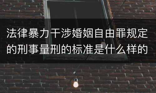 法律暴力干涉婚姻自由罪规定的刑事量刑的标准是什么样的