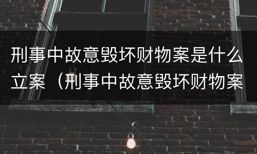 刑事中故意毁坏财物案是什么立案（刑事中故意毁坏财物案是什么立案标准）