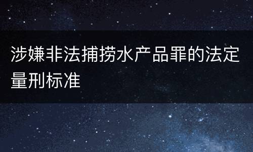 涉嫌非法捕捞水产品罪的法定量刑标准