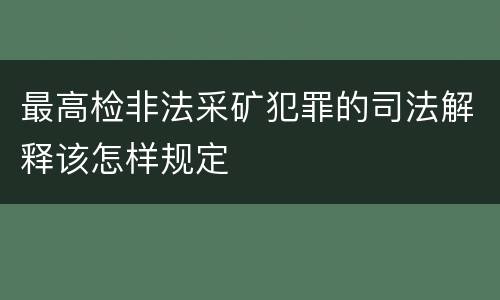 最高检非法采矿犯罪的司法解释该怎样规定