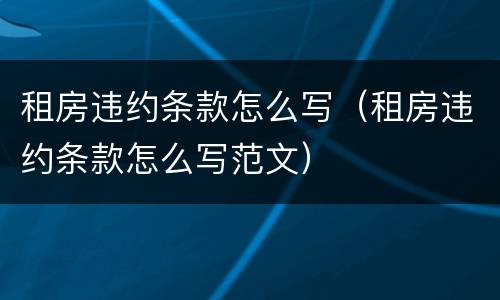 租房违约条款怎么写（租房违约条款怎么写范文）