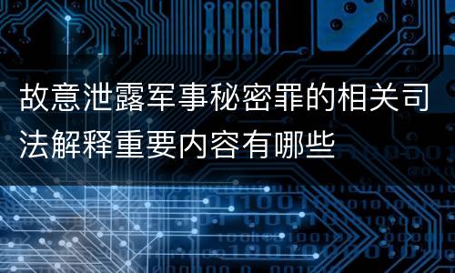 故意泄露军事秘密罪的相关司法解释重要内容有哪些