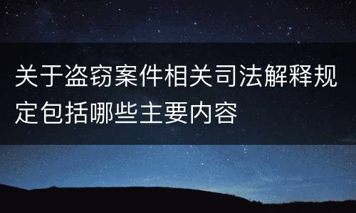 关于盗窃案件相关司法解释规定包括哪些主要内容