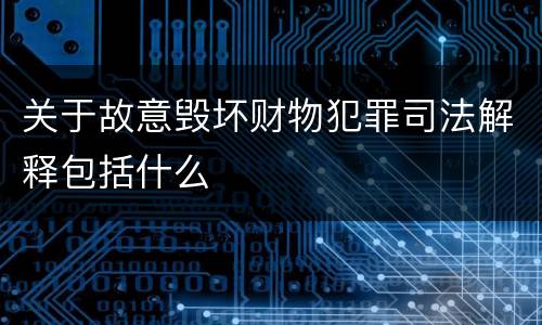 关于故意毁坏财物犯罪司法解释包括什么