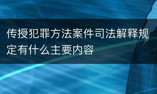 传授犯罪方法案件司法解释规定有什么主要内容