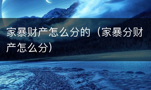 家暴财产怎么分的（家暴分财产怎么分）