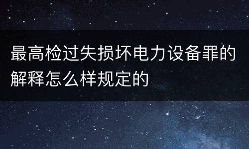 最高检过失损坏电力设备罪的解释怎么样规定的
