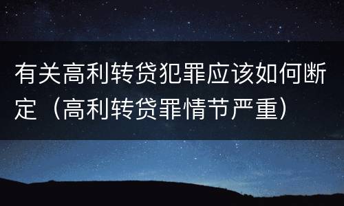 有关高利转贷犯罪应该如何断定（高利转贷罪情节严重）