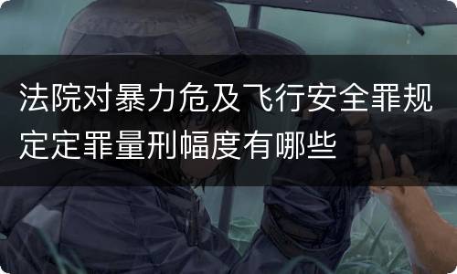 法院对暴力危及飞行安全罪规定定罪量刑幅度有哪些