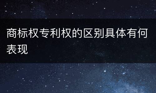 商标权专利权的区别具体有何表现
