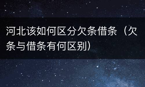 河北该如何区分欠条借条（欠条与借条有何区别）
