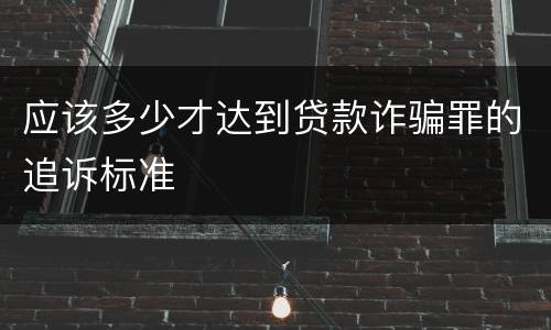 应该多少才达到贷款诈骗罪的追诉标准