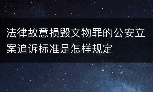 法律故意损毁文物罪的公安立案追诉标准是怎样规定