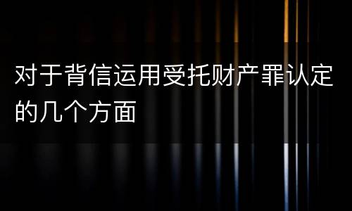 对于背信运用受托财产罪认定的几个方面
