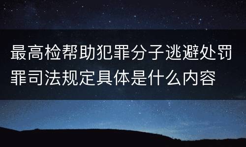最高检帮助犯罪分子逃避处罚罪司法规定具体是什么内容