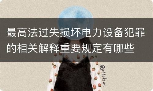 最高法过失损坏电力设备犯罪的相关解释重要规定有哪些