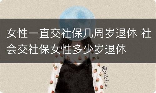 女性一直交社保几周岁退休 社会交社保女性多少岁退休