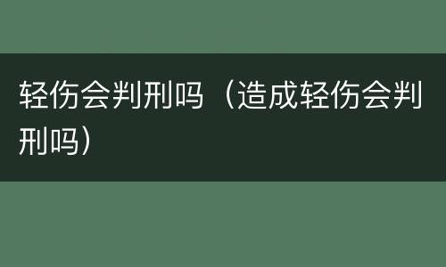 轻伤会判刑吗（造成轻伤会判刑吗）