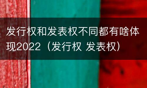 发行权和发表权不同都有啥体现2022（发行权 发表权）