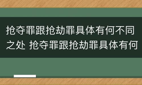 抢夺罪跟抢劫罪具体有何不同之处 抢夺罪跟抢劫罪具体有何不同之处在于