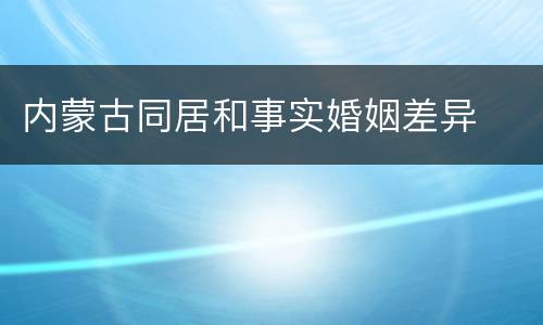 内蒙古同居和事实婚姻差异