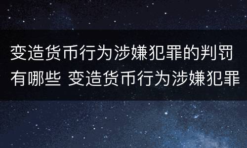 变造货币行为涉嫌犯罪的判罚有哪些 变造货币行为涉嫌犯罪的判罚有哪些种类