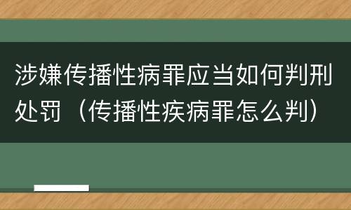涉嫌传播性病罪应当如何判刑处罚（传播性疾病罪怎么判）