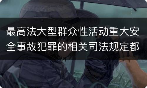 最高法大型群众性活动重大安全事故犯罪的相关司法规定都有哪些
