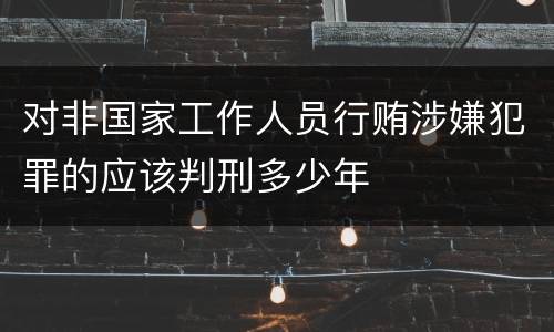 对非国家工作人员行贿涉嫌犯罪的应该判刑多少年