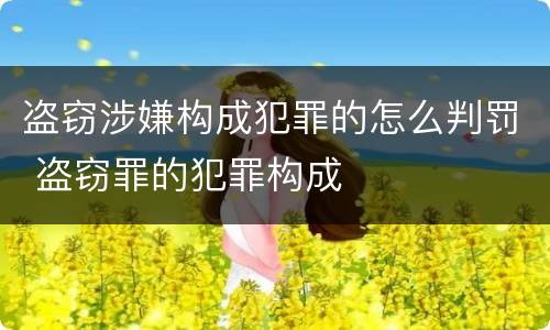 盗窃涉嫌构成犯罪的怎么判罚 盗窃罪的犯罪构成