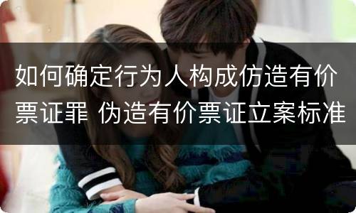 如何确定行为人构成仿造有价票证罪 伪造有价票证立案标准